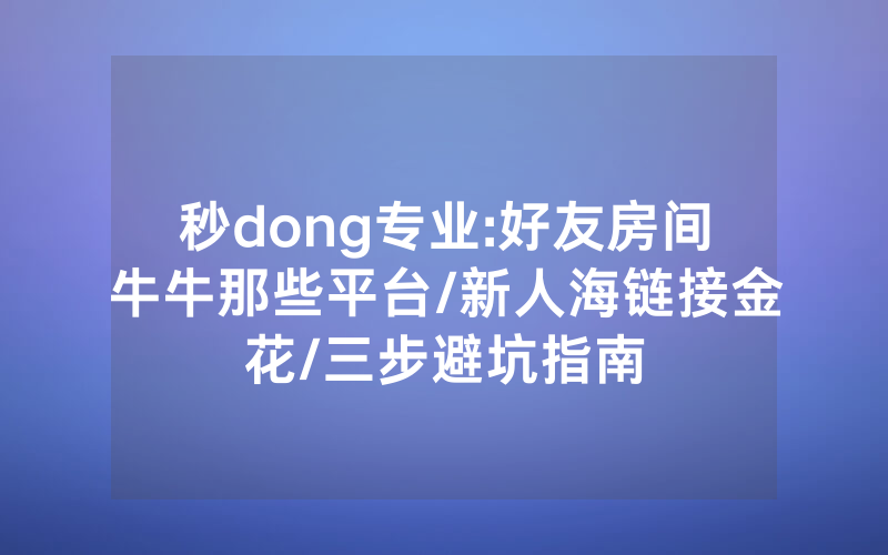 秒dong专业:好友房间牛牛那些平台/新人海链接金花/三步避坑指南