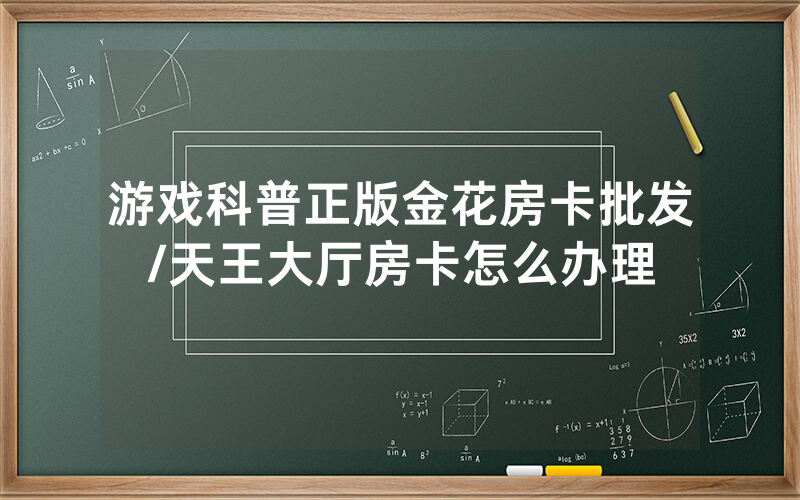 游戏科普正版金花房卡批发/天王大厅房卡怎么办理