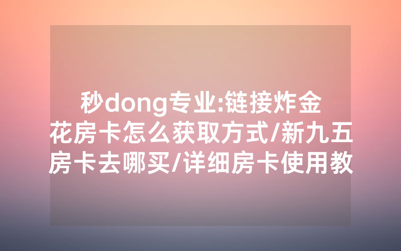 秒dong专业:链接炸金花房卡怎么获取方式/新九五房卡去哪买/详细房卡使用教程