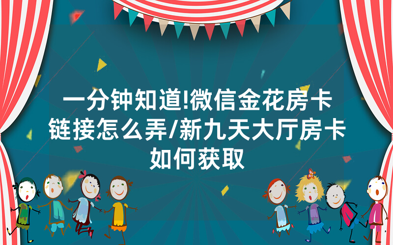 一分钟知道!微信金花房卡链接怎么弄/新九天大厅房卡如何获取