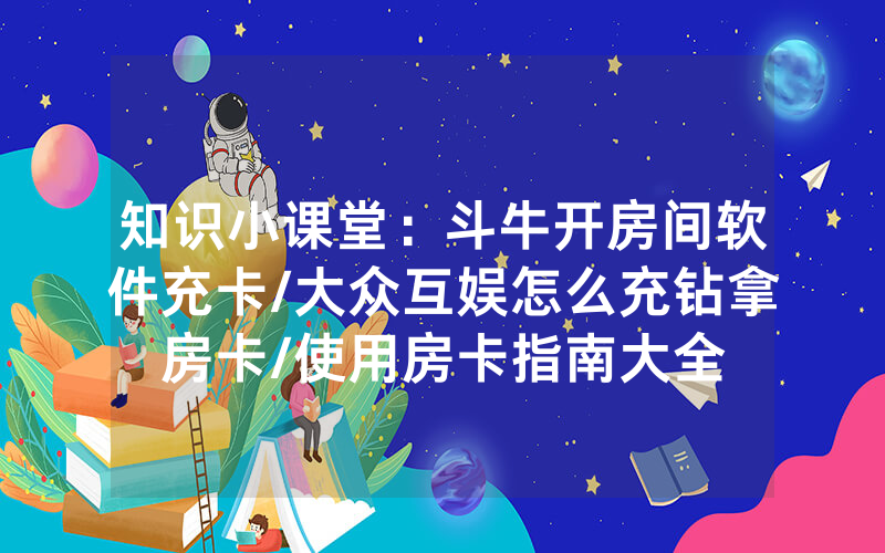 知识小课堂：斗牛开房间软件充卡/大众互娱怎么充钻拿房卡/使用房卡指南大全