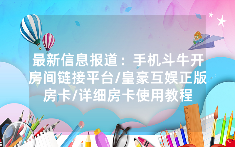 最新信息报道：手机斗牛开房间链接平台/皇豪互娱正版房卡/详细房卡使用教程