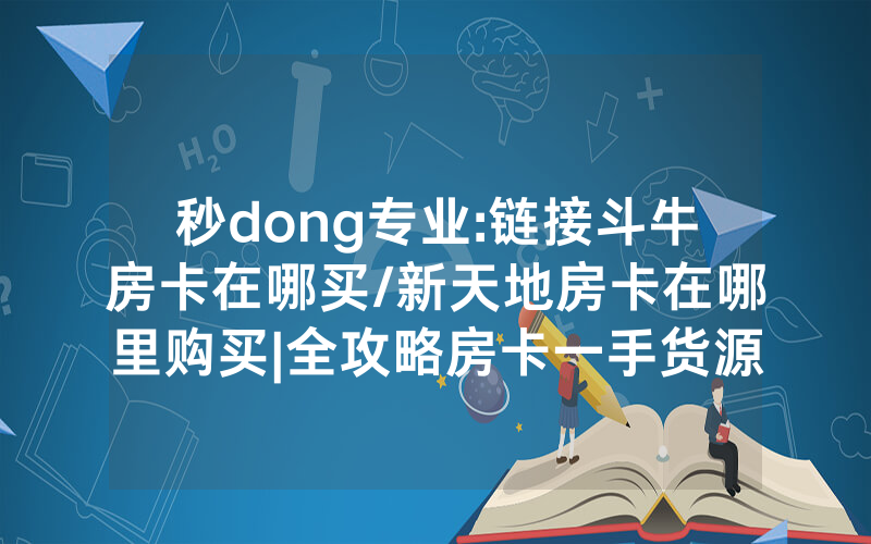 秒dong专业:链接斗牛房卡在哪买/新天地房卡在哪里购买|全攻略房卡一手货源