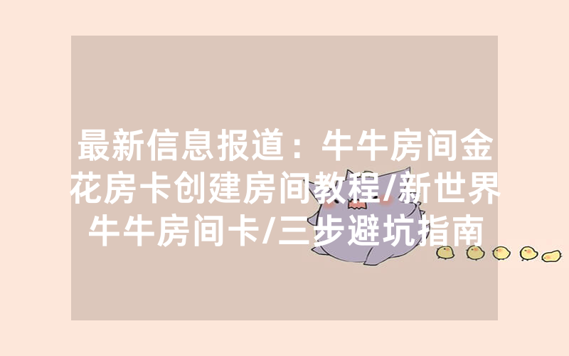 最新信息报道：牛牛房间金花房卡创建房间教程/新世界牛牛房间卡/三步避坑指南