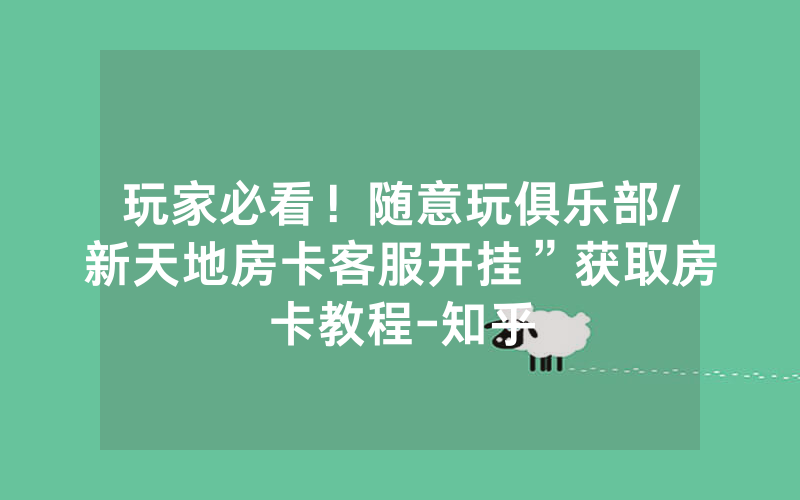玩家必看！随意玩俱乐部/新天地房卡客服开挂”获取房卡教程-知乎