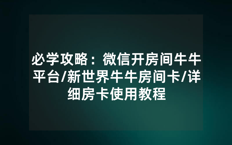 必学攻略：微信开房间牛牛平台/新世界牛牛房间卡/详细房卡使用教程