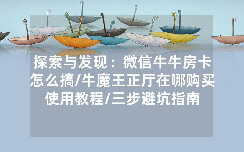 探索与发现：微信牛牛房卡怎么搞/牛魔王正厅在哪购买使用教程/三步避坑指南