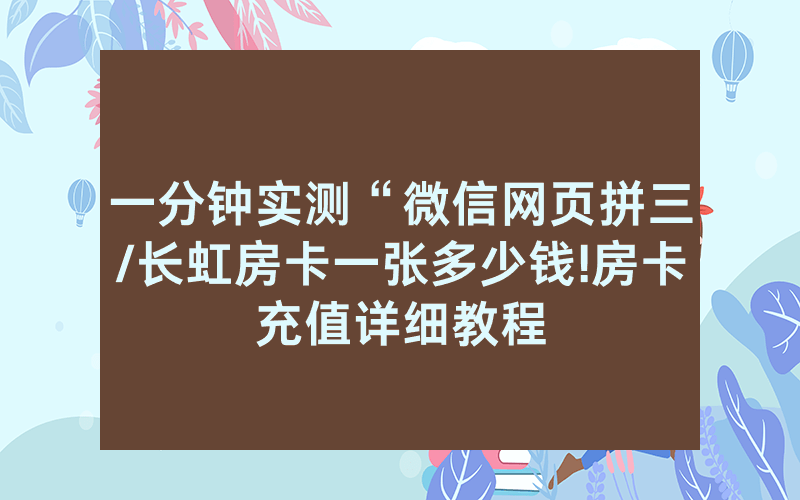 一分钟实测“微信网页拼三/长虹房卡一张多少钱!房卡充值详细教程