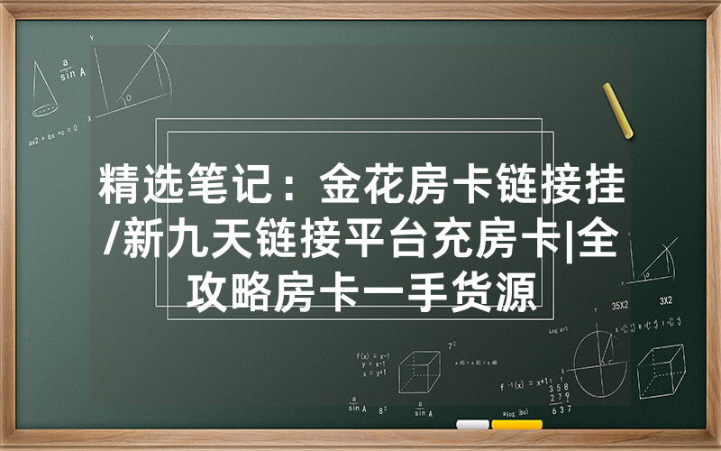 精选笔记：金花房卡链接挂/新九天链接平台充房卡|全攻略房卡一手货源