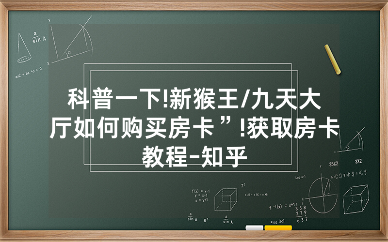 科普一下!新猴王/九天大厅如何购买房卡”!获取房卡教程-知乎