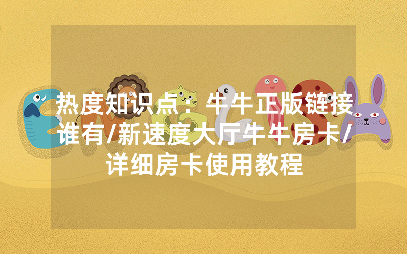 热度知识点：牛牛正版链接谁有/新速度大厅牛牛房卡/详细房卡使用教程