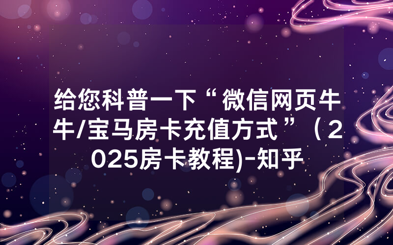 给您科普一下“微信网页牛牛/宝马房卡充值方式”（2025房卡教程)-知乎