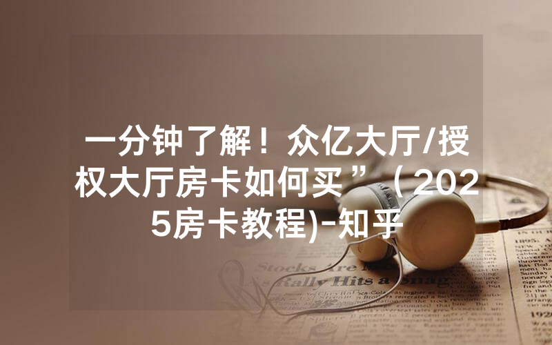一分钟了解！众亿大厅/授权大厅房卡如何买”（2025房卡教程)-知乎