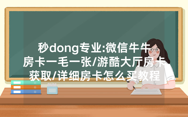 秒dong专业:微信牛牛房卡一毛一张/游酷大厅房卡获取/详细房卡怎么买教程