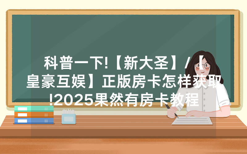 科普一下!【新大圣】/【皇豪互娱】正版房卡怎样获取!2025果然有房卡教程