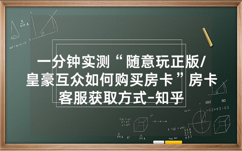 一分钟实测“随意玩正版/皇豪互众如何购买房卡”房卡客服获取方式-知乎
