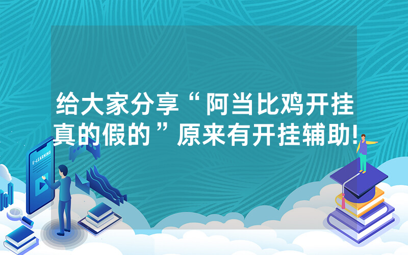 给大家分享“阿当比鸡开挂真的假的”原来有开挂辅助!