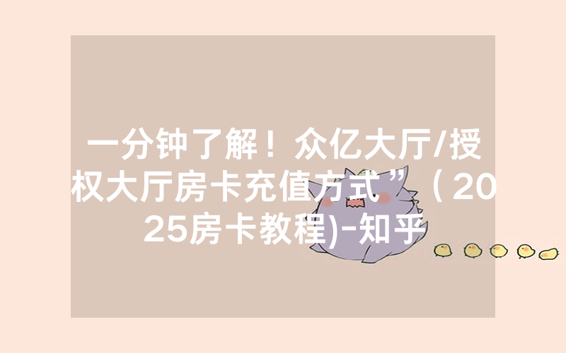 一分钟了解！众亿大厅/授权大厅房卡充值方式”（2025房卡教程)-知乎