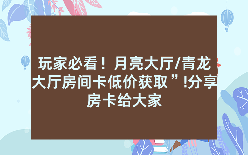 玩家必看！月亮大厅/青龙大厅房间卡低价获取”!分享房卡给大家