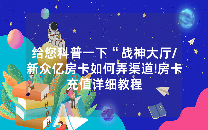 给您科普一下“战神大厅/新众亿房卡如何弄渠道!房卡充值详细教程