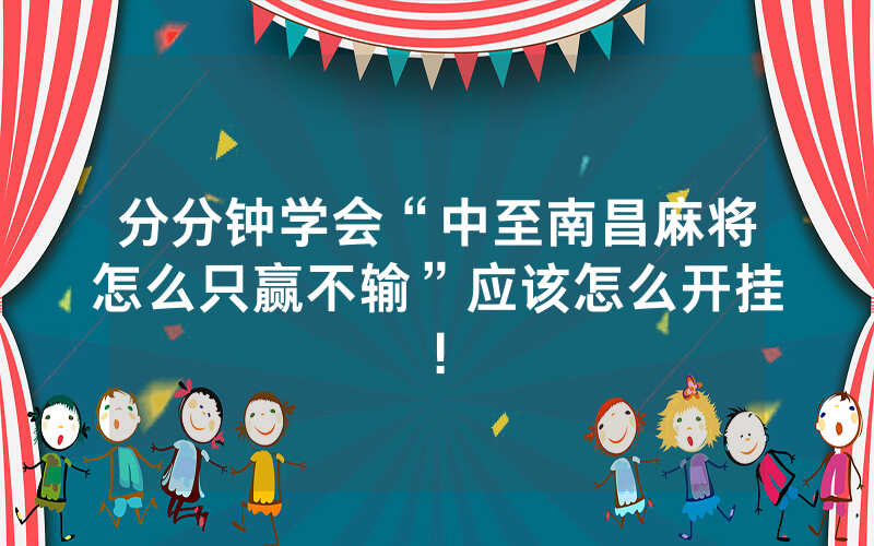 分分钟学会“中至南昌麻将怎么只赢不输”应该怎么开挂!