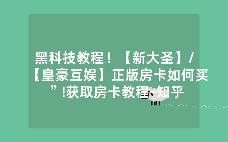 黑科技教程！【新大圣】/【皇豪互娱】正版房卡如何买”!获取房卡教程-知乎
