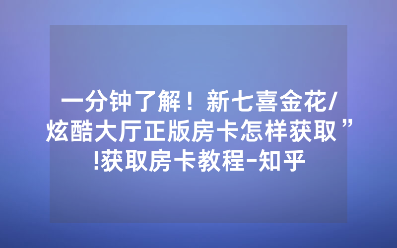 一分钟了解！新七喜金花/炫酷大厅正版房卡怎样获取”!获取房卡教程-知乎