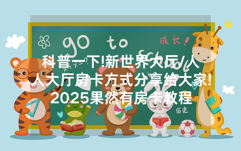 科普一下!新世界大厅/人人大厅房卡方式分享给大家!2025果然有房卡教程