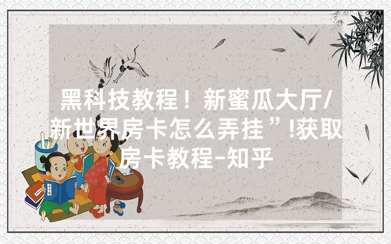 黑科技教程！新蜜瓜大厅/新世界房卡怎么弄挂”!获取房卡教程-知乎