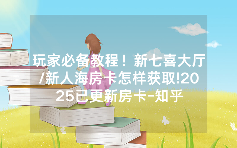 玩家必备教程！新七喜大厅/新人海房卡怎样获取!2025已更新房卡-知乎