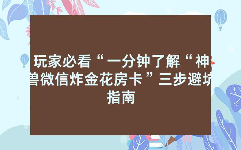 玩家必看“一分钟了解“神兽微信炸金花房卡”三步避坑指南
