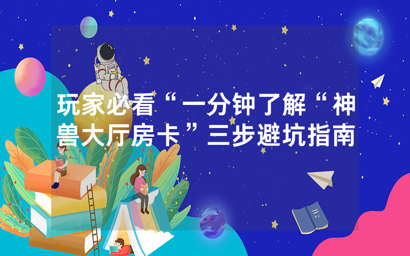 玩家必看“一分钟了解“神兽大厅房卡”三步避坑指南