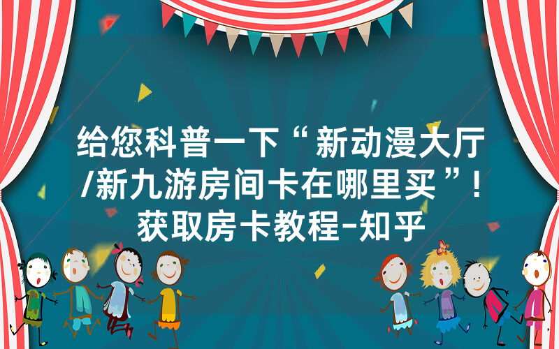 给您科普一下“新动漫大厅/新九游房间卡在哪里买”!获取房卡教程-知乎