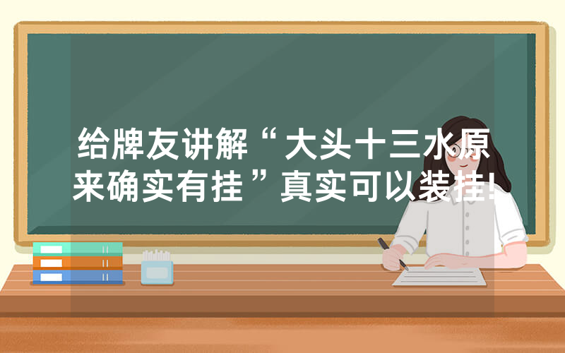 给牌友讲解“大头十三水原来确实有挂”真实可以装挂!