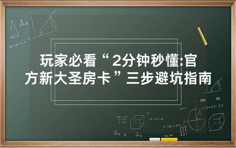 玩家必看“2分钟秒懂:官方新大圣房卡”三步避坑指南