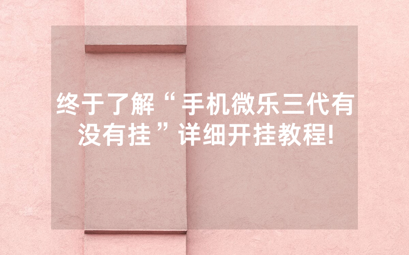 终于了解“手机微乐三代有没有挂”详细开挂教程!