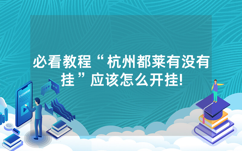 必看教程“杭州都莱有没有挂”应该怎么开挂!