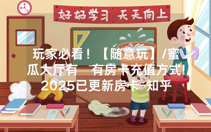 玩家必看！【随意玩】/蜜瓜大厅有沒有房卡充值方式!2025已更新房卡-知乎