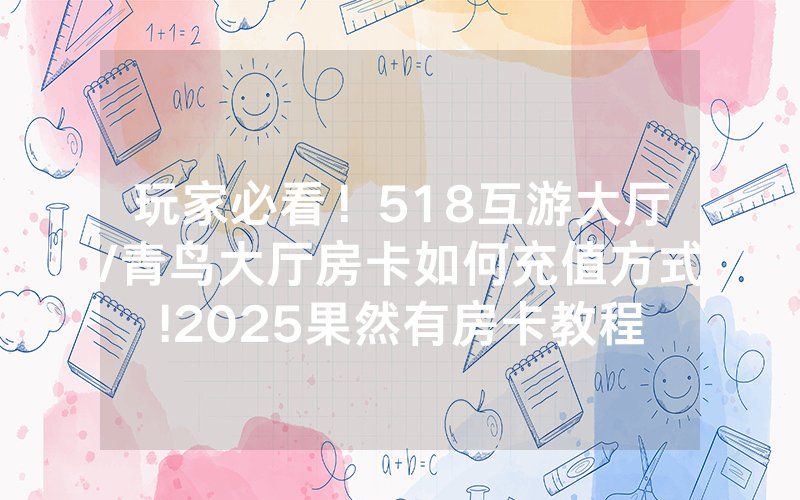 玩家必看！518互游大厅/青鸟大厅房卡如何充值方式!2025果然有房卡教程