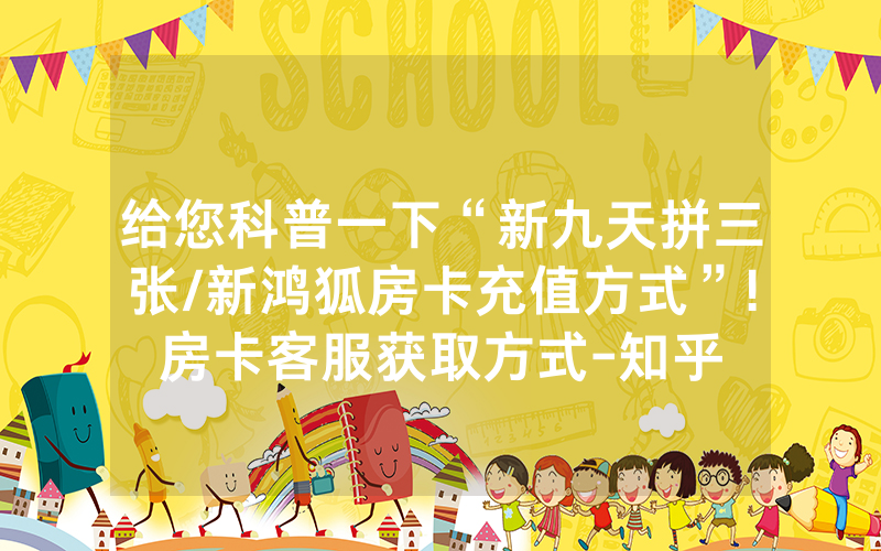 给您科普一下“新九天拼三张/新鸿狐房卡充值方式”!房卡客服获取方式-知乎