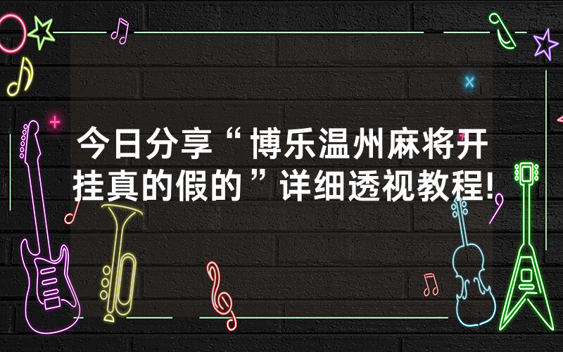 今日分享“博乐温州麻将开挂真的假的”详细透视教程!