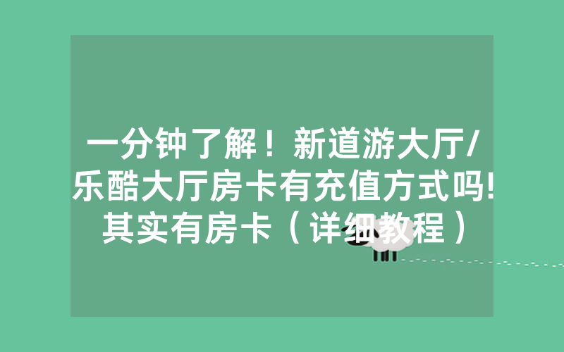 一分钟了解！新道游大厅/乐酷大厅房卡有充值方式吗!其实有房卡（详细教程）