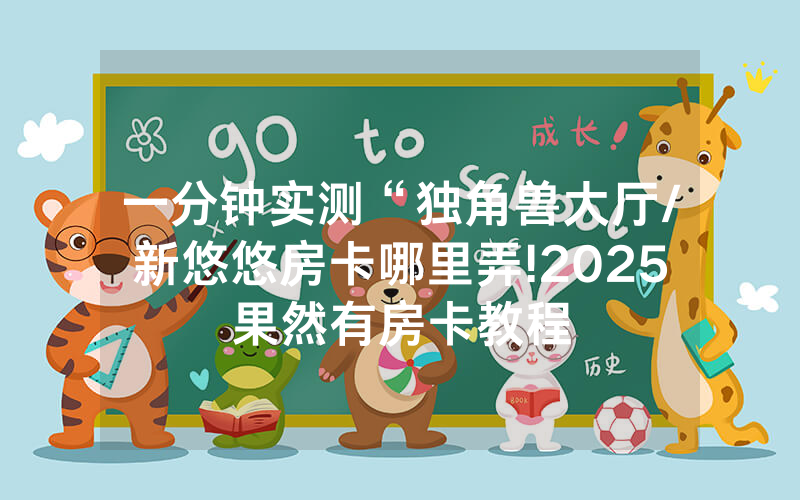 一分钟实测“独角兽大厅/新悠悠房卡哪里弄!2025果然有房卡教程