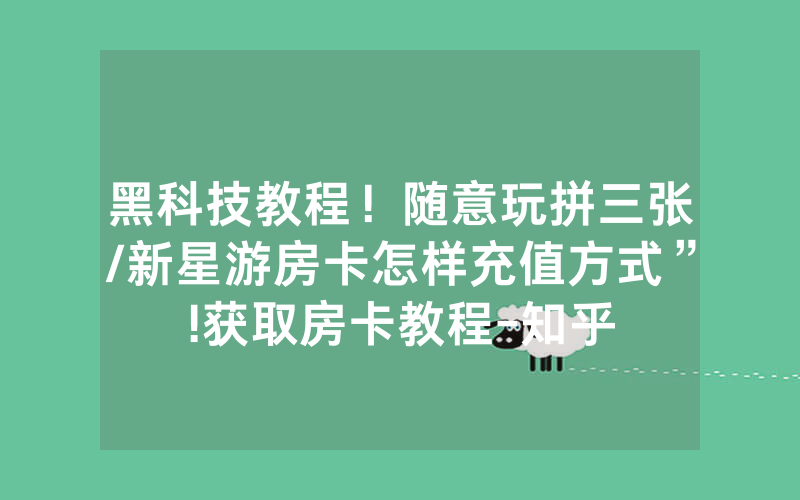 黑科技教程！随意玩拼三张/新星游房卡怎样充值方式”!获取房卡教程-知乎