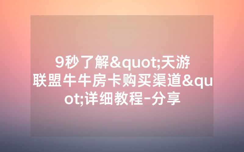 9秒了解"天游联盟牛牛房卡购买渠道"详细教程-分享