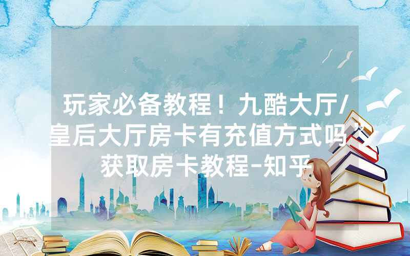 玩家必备教程！九酷大厅/皇后大厅房卡有充值方式吗”获取房卡教程-知乎