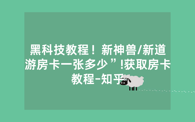 黑科技教程！新神兽/新道游房卡一张多少”!获取房卡教程-知乎