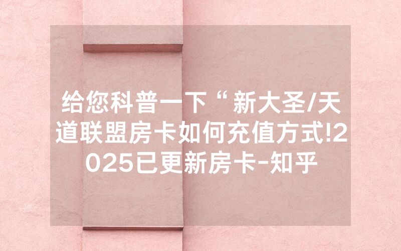 给您科普一下“新大圣/天道联盟房卡如何充值方式!2025已更新房卡-知乎