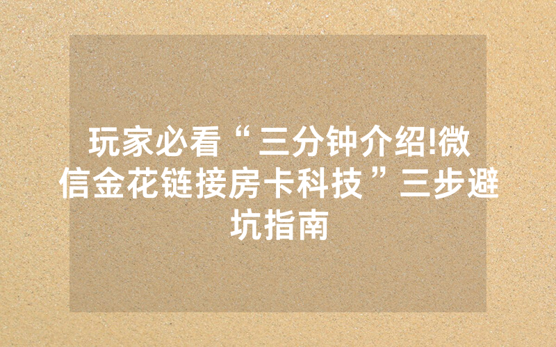 玩家必看“三分钟介绍!微信金花链接房卡科技”三步避坑指南