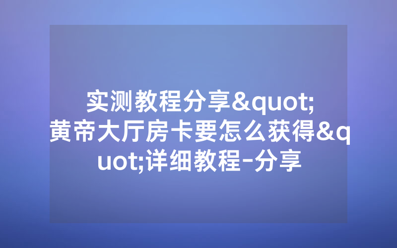 实测教程分享"黄帝大厅房卡要怎么获得"详细教程-分享
